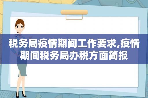 税务局疫情期间工作要求,疫情期间税务局办税方面简报