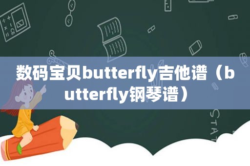 数码宝贝butterfly吉他谱（butterfly钢琴谱）