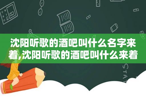 沈阳听歌的酒吧叫什么名字来着,沈阳听歌的酒吧叫什么来着