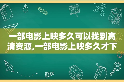 一部电影上映多久可以找到高清资源,一部电影上映多久才下架