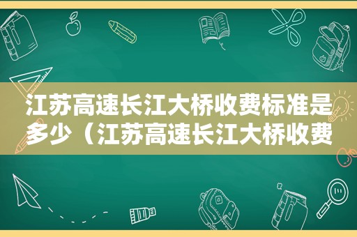 江苏高速长江大桥收费标准是多少（江苏高速长江大桥收费标准最新）