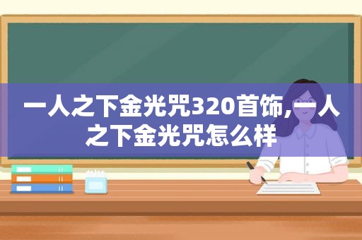 一人之下金光咒320首饰,一人之下金光咒怎么样