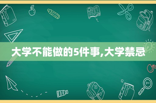 大学不能做的5件事,大学禁忌