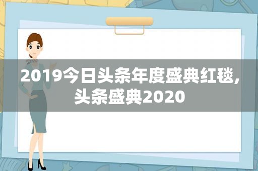 2019今日头条年度盛典红毯,头条盛典2020  第1张