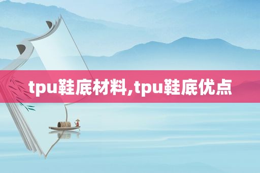 tpu鞋底材料,tpu鞋底优点