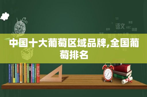 中国十大葡萄区域品牌,全国葡萄排名