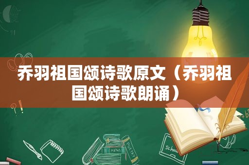 乔羽祖国颂诗歌原文（乔羽祖国颂诗歌朗诵）