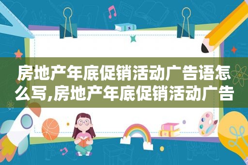 房地产年底促销活动广告语怎么写,房地产年底促销活动广告语简短