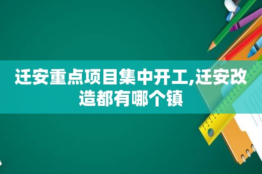 迁安重点项目集中开工,迁安改造都有哪个镇