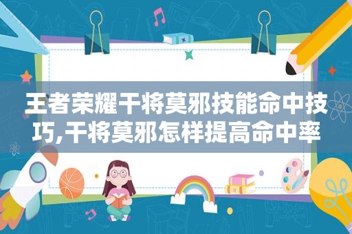 王者荣耀干将莫邪技能命中技巧,干将莫邪怎样提高命中率