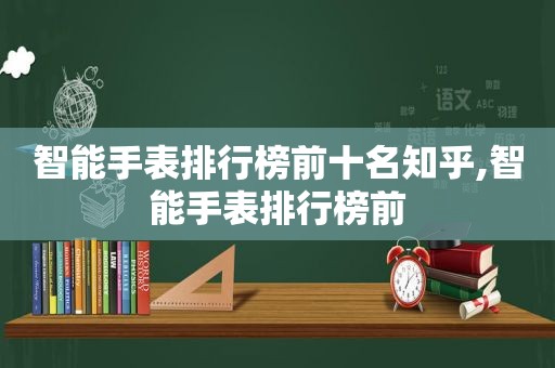 智能手表排行榜前十名知乎,智能手表排行榜前