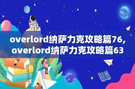 overlord纳萨力克攻略篇76,overlord纳萨力克攻略篇63