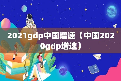 2021gdp中国增速（中国2020gdp增速）