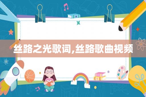 丝路之光歌词,丝路歌曲视频  第1张