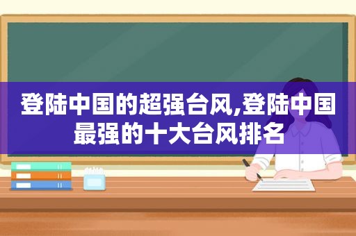 登陆中国的超强台风,登陆中国最强的十大台风排名