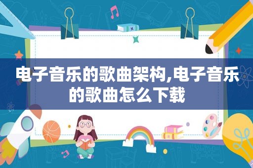 电子音乐的歌曲架构,电子音乐的歌曲怎么下载