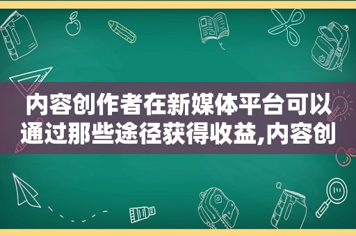 内容创作者在新媒体平台可以通过那些途径获得收益,内容创作者在新媒体平台可以通过哪些途  第1张