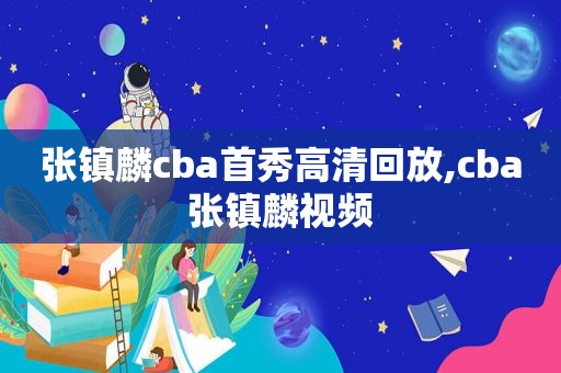 张镇麟cba首秀高清回放,cba张镇麟视频