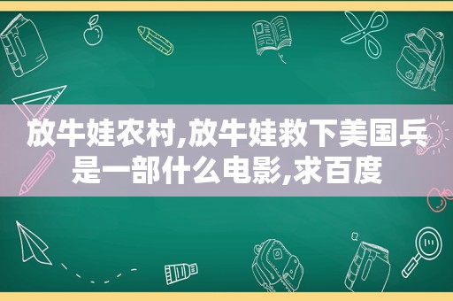 放牛娃农村,放牛娃救下美国兵是一部什么电影,求百度