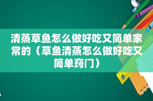 清蒸草鱼怎么做好吃又简单家常的（草鱼清蒸怎么做好吃又简单窍门）