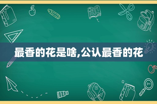 最香的花是啥,公认最香的花