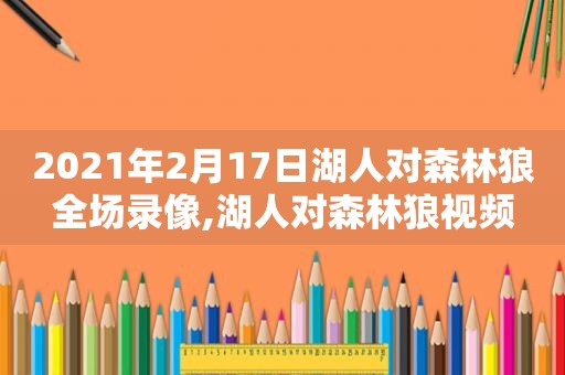 2021年2月17日湖人对森林狼全场录像,湖人对森林狼视频