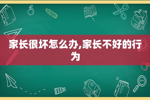 家长很坏怎么办,家长不好的行为