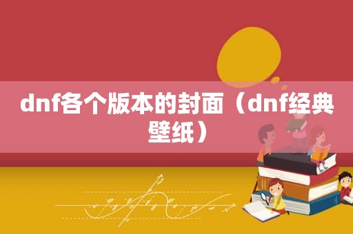 dnf各个版本的封面（dnf经典壁纸）