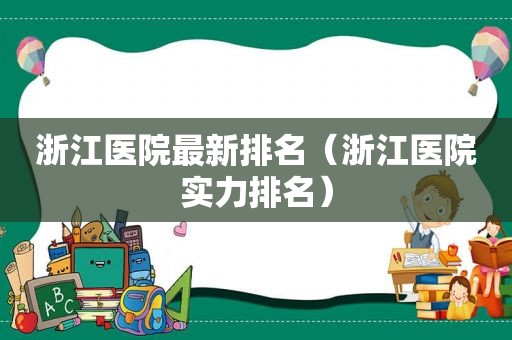 浙江医院最新排名（浙江医院实力排名）