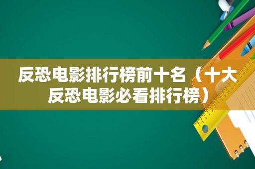 反恐电影排行榜前十名（十大反恐电影必看排行榜）