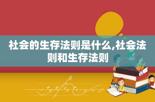 社会的生存法则是什么,社会法则和生存法则