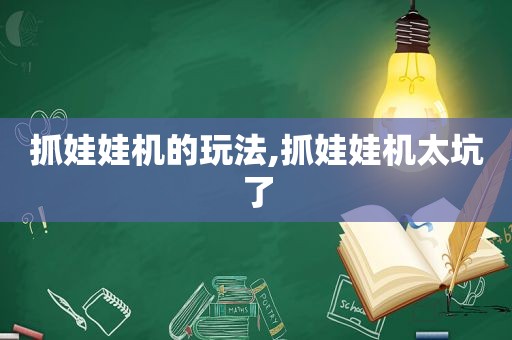 抓娃娃机的玩法,抓娃娃机太坑了