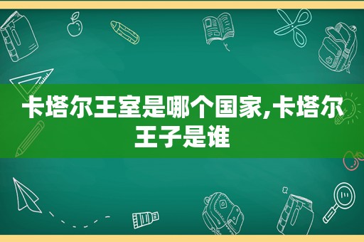 卡塔尔王室是哪个国家,卡塔尔王子是谁