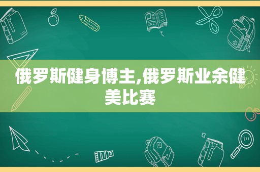 俄罗斯健身博主,俄罗斯业余健美比赛