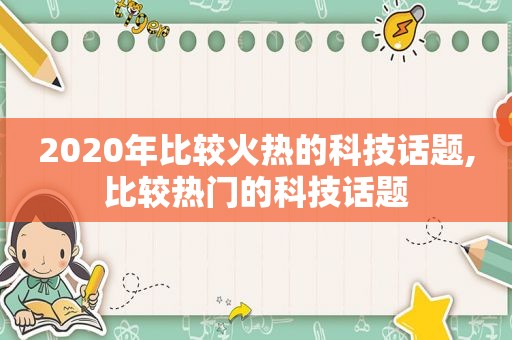 2020年比较火热的科技话题,比较热门的科技话题