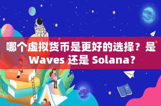 哪个虚拟货币是更好的选择？是 Waves 还是 Solana？