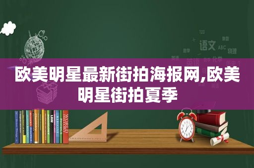 欧美明星最新街拍海报网,欧美明星街拍夏季