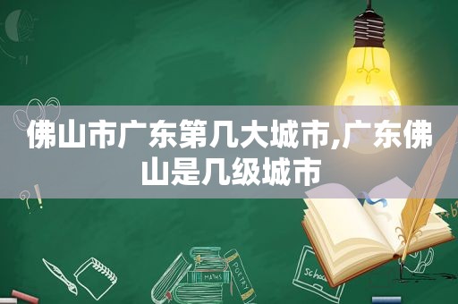 佛山市广东第几大城市,广东佛山是几级城市