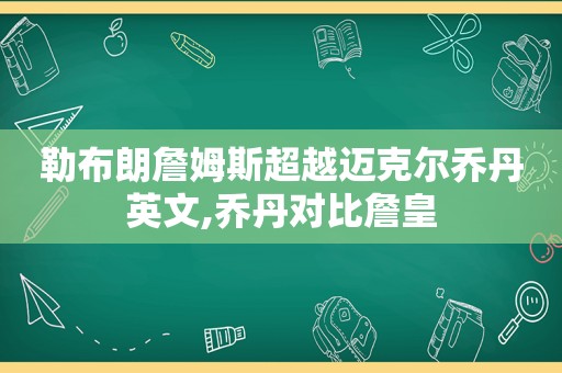 勒布朗詹姆斯超越迈克尔乔丹英文,乔丹对比詹皇