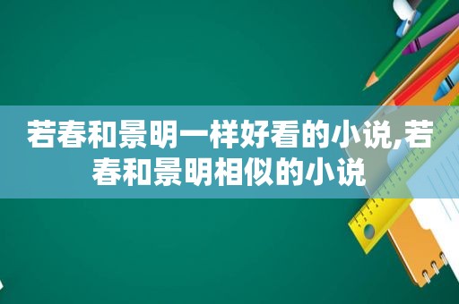 若春和景明一样好看的小说,若春和景明相似的小说