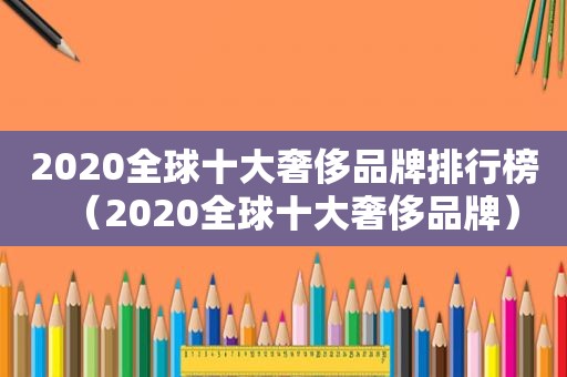 2020全球十大奢侈品牌排行榜（2020全球十大奢侈品牌）