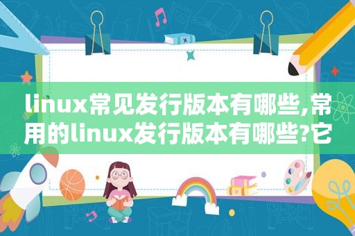 linux常见发行版本有哪些,常用的linux发行版本有哪些?它们各自有什么优势?