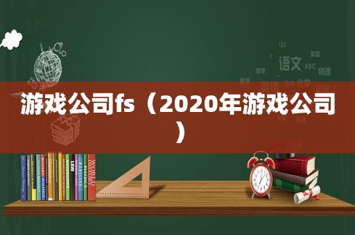 游戏公司fs（2020年游戏公司）