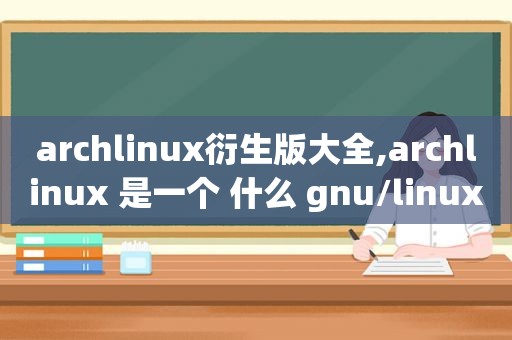 archlinux衍生版大全,archlinux 是一个 什么 gnu/linux 发行版