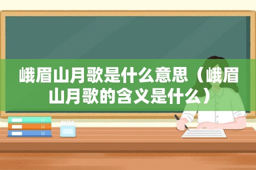 峨眉山月歌是什么意思（峨眉山月歌的含义是什么）