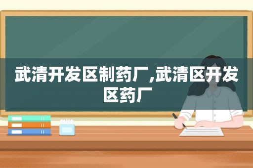 武清开发区制药厂,武清区开发区药厂