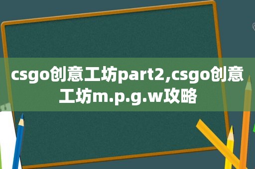 csgo创意工坊part2,csgo创意工坊m.p.g.w攻略