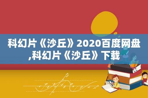 科幻片《沙丘》2020百度网盘,科幻片《沙丘》下载