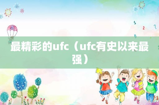 最精彩的ufc（ufc有史以来最强）