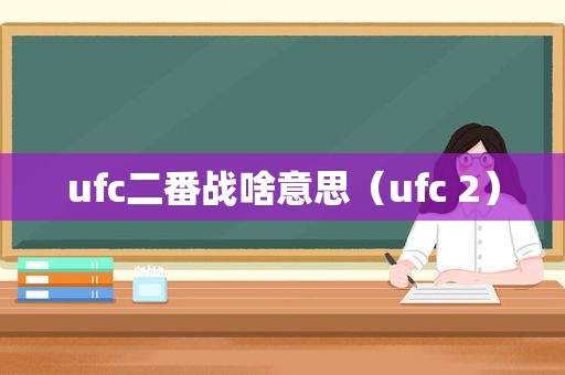 ufc二番战啥意思（ufc 2）